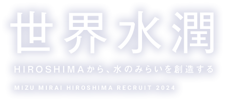 世界水潤 地域とともに、水のみらいを創造する MIZU MIRAI HIROSHIMA RECRUIT 2022