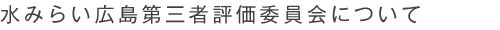 水みらい広島第三者評価委員会について